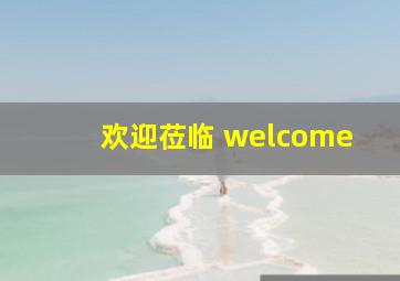 欢迎莅临 welcome